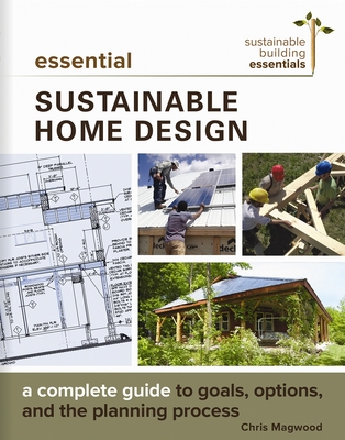 Essential Sustainable Home Design: A Complete Guide to Goals, Options, and the Design Process - Magwood, Chris