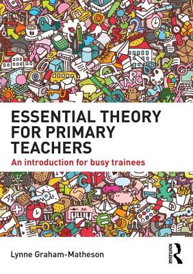 Essential Theory for Primary Teachers: An introduction for busy trainees - Graham-Matheson, Lynne