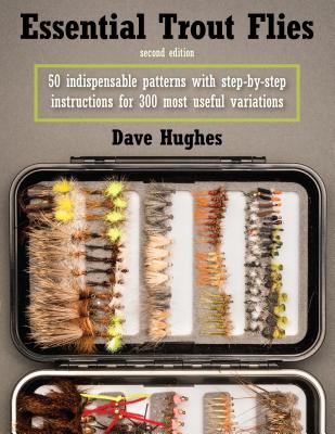 Essential Trout Flies: 50 Indispensable Patterns with Step-By-Step Instructions for 300 Most Useful Variations - Hughes, Dave