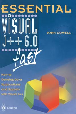 Essential Visual J++ 6.0 Fast: How to Develop Java Applications and Applets with Visual J++ - Cowell, John