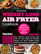 Essential Weight Loss Air Fryer Cookbook: Teaches 1000 New, Delicious, Quick & Easy, Low Carb Air Fryer Recipes for Effective Weight Loss, Keto & Healthy Living with Nutritional Facts for Beginners