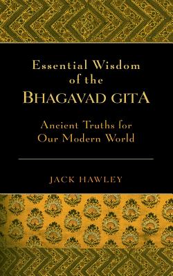 Essential Wisdom of the Bhagavad Gita: Ancient Truths for Our Modern World - Hawley, Jack