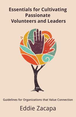 Essentials for Cultivating Passionate Volunteers and Leaders: Guidelines for Organizations that Value Connection - Zacapa, Eddie a