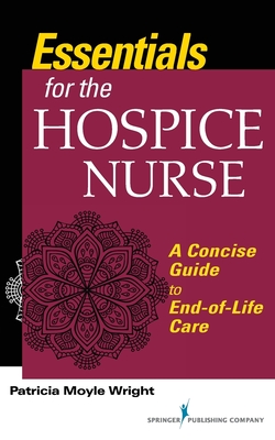 Essentials for the Hospice Nurse: A Concise Guide to End-of-Life Care - Wright, Patricia Moyle (Editor)