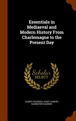 Essentials in Mediaeval and Modern History From Charlemagne to the Present Day - Hart, Albert Bushnell, and Harding, Samuel Bannister