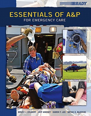Essentials of A&P for Emergency Care - Bledsoe, Bryan, and Colbert, Bruce, and Ankney, Jeff