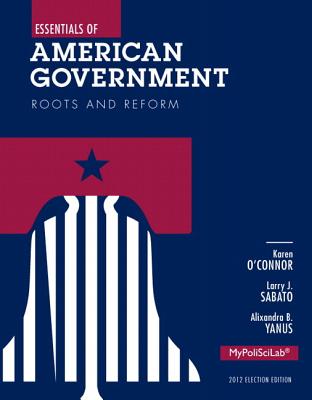 Essentials of American Government: Election Edition: Roots and Reform - O'Connor, Karen J, and Sabato, Larry J, and Yanus, Alixandra B