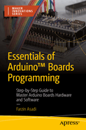 Essentials of ArduinoTM Boards Programming: Step-by-Step Guide to Master Arduino Boards Hardware and Software