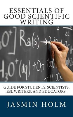 Essentials of Good Scientific Writing: Guide for students, scientists, ESL writers, and educators. - Holm, Jasmin