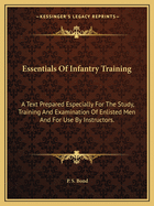 Essentials Of Infantry Training: A Text Prepared Especially For The Study, Training And Examination Of Enlisted Men And For Use By Instructors.