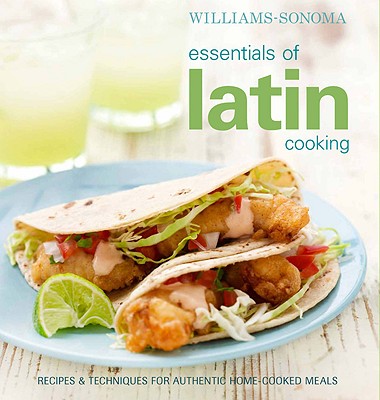 Essentials of Latin Cooking: Recipes & Techniques for Authentic Home-Cooked Meals - Williams-Sonoma