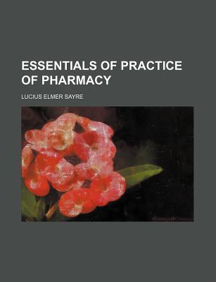 Essentials of Practice of Pharmacy - Sayre, Lucius Elmer