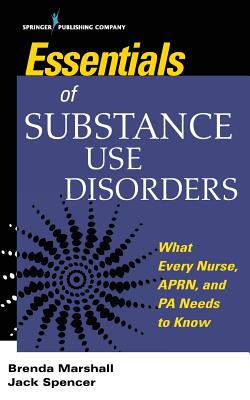 Essentials of Substance Use Disorders: What Every Nurse, APRN, and PA Needs to Know - Marshall, Brenda, and Spencer, Jack