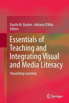 Essentials of Teaching and Integrating Visual and Media Literacy: Visualizing Learning - Baylen, Danilo M (Editor), and D'Alba, Adriana (Editor)