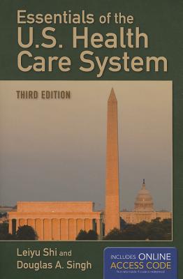 Essentials of the U.S. Health Care System with Access Code - Shi, Leiyu, and Singh, Douglas A