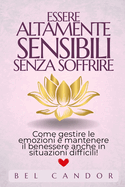 Essere Altamente Sensibili Senza Soffrire: Come gestire le emozioni e mantenere il benessere anche in situazioni difficili!