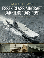 Essex Class Aircraft Carriers, 1943-1991: Rare Photographs from Naval Archives