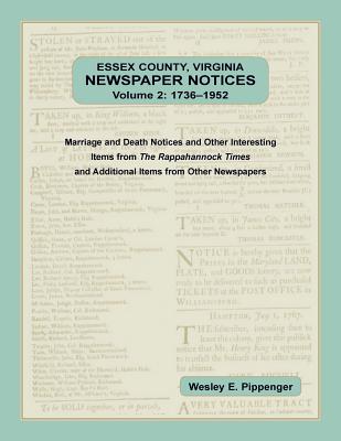 Essex County, Virginia Newspaper Notices, Volume 2, 1736-1952: Marriage and Death Notices and Other Interesting Items from  The Rappahannock Times and Additional Items from Other Newspapers - Pippenger, Wesley E