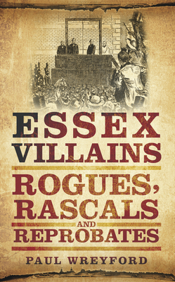 Essex Villains: Rogues, Rascals and Reprobates - Wreyford, Paul