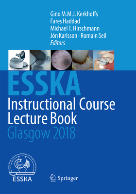 ESSKA Instructional Course Lecture Book: Glasgow 2018 - Kerkhoffs, Gino M.M.J. (Editor), and Haddad, Fares (Editor), and Hirschmann, Michael T. (Editor)