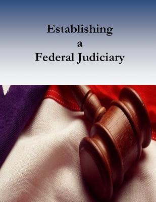 Establishing a Federal Judiciary - Federal Judicial Center, and Bruce a Ragsdale, and Penny Hill Press (Editor)