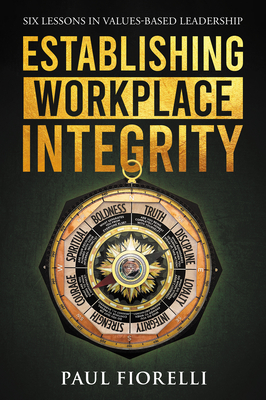 Establishing Workplace Integrity: Six Lessons in Values Based Leadership - Fiorelli, Paul