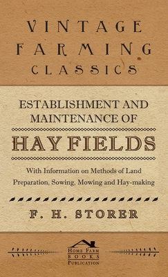 Establishment and Maintenance of Hay Fields: With Information on Methods of Land Preparation, Sowing, Mowing and Hay-making - Storer, F H