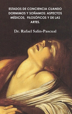 Estados de Conciencia Cuando Dormimos y Sonamos.: Aspectos Medicos, Filosoficos y de Las Artes - Salin-Pascual MD, Phd Rafael J