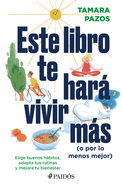 Este Libro Te Har Vivir Ms (O Por Lo Menos Mejor): Elige Buenos Hbitos, Adapta Tus Rutinas Y Mejora Tu Bienestar