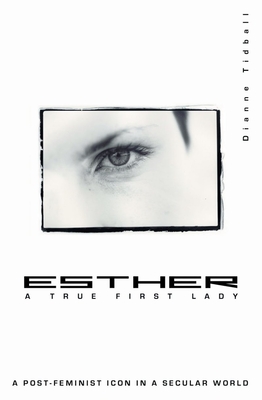 Esther, a True First Lady: A Post-Feminist Icon in a Secular World - Tidball, Dianne