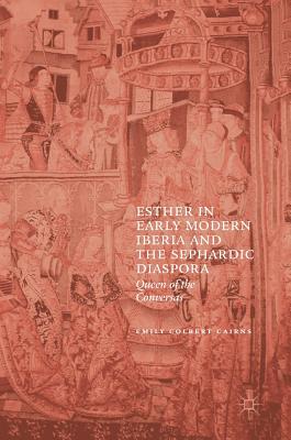 Esther in Early Modern Iberia and the Sephardic Diaspora: Queen of the Conversas - Colbert Cairns, Emily