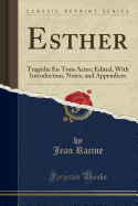 Esther: Tragdie En Trois Actes; Edited, with Introduction, Notes, and Appendices (Classic Reprint)