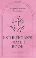 Esthetician's Prayer Book - Navigating Skincare with Prayerful Hearts: Prayers That Offer Renewal And Radiance To Christian Estheticians Gift Of Strength and Encouragement