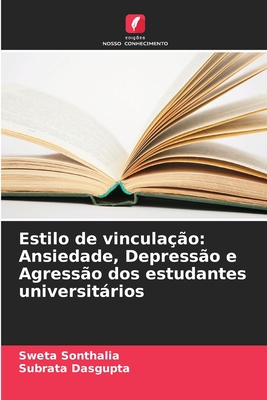 Estilo de vinculao: Ansiedade, Depresso e Agresso dos estudantes universitrios - Sonthalia, Sweta, and Dasgupta, Subrata