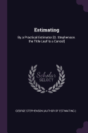 Estimating: By a Practical Estimator [G. Stephenson. the Title-Leaf Is a Cancel]