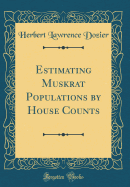 Estimating Muskrat Populations by House Counts (Classic Reprint)