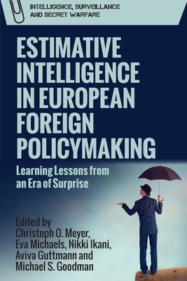 Estimative Intelligence in European Foreign Policymaking: Learning Lessons from an Era of Surprise - Meyer, Christoph (Editor), and Michaels, Eva (Editor), and Ikani, Nikki (Editor)