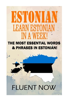 Estonian: Learn Estonian in a Week!: The Most Essential Words & Phrases in Estonian! - Now, Fluent