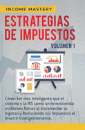 Estrategias de Impuestos: Cmo Ser Ms Inteligente Que El Sistema Y La IRS Cmo Un Inversionista En Bienes Races Al Incrementar Tu Ingreso Y Reduciendo Tus Impuestos Al Invertir Inteligentemente Volumen 1