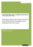 Estrategias Ludicas Para Motivar La Practica de La Actividad Fisica. El Ejemplo de Los Estudiantes del Ciclo Cuatro