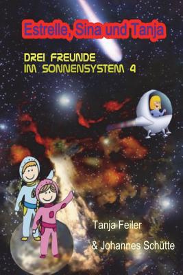 Estrelle, Sina und Tanja: Drei Freunde im Sonnensystem 4 - Schutte S, Johannes, and Feiler F, Tanja