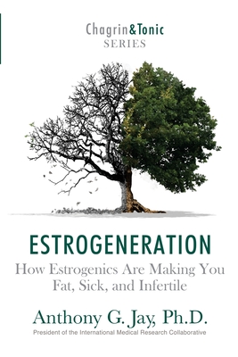 Estrogeneration: How Estrogenics Are Making You Fat, Sick, and Infertile - Jay, Anthony G