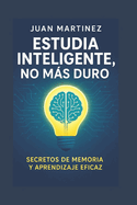 Estudia Inteligente, No Ms Duro: Secretos de Memoria y Aprendizaje Eficaz