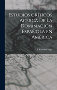 Estudios Cr?ticos Acerca de la Dominaci?n Espaola En Am?rica