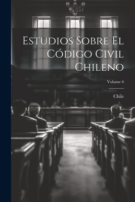 Estudios Sobre El C?digo Civil Chileno; Volume 6 - Chile (Creator)