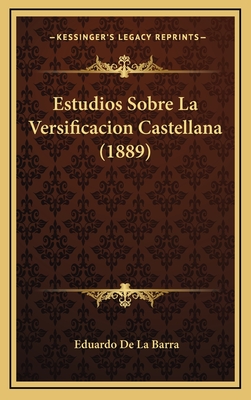 Estudios Sobre La Versificacion Castellana (1889) - De La Barra, Eduardo