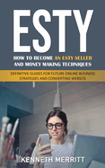 Esty: How to Become an Esty Seller and Money Making Techniques (Definitive Guides for Future Online Business Strategies and Converting Website)