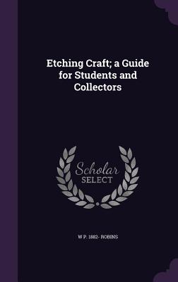Etching Craft; a Guide for Students and Collectors - Robins, W P 1882-