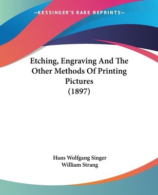 Etching, Engraving And The Other Methods Of Printing Pictures (1897) - Singer, Hans Wolfgang, Professor, and Strang, William