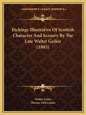 Etchings Illustrative Of Scottish Character And Scenery By The Late Walter Geikie (1885) - Geikie, Walter, and Lauder, Thomas Dick, Sir (Editor)